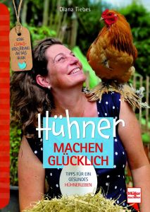 Hühner machen glücklich - Eine Liebeserklärung an das Huhn - Tipps für ein gesundes Hühnerleben